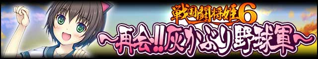 戦国闘将姫6～再会!!灰かぶり野球軍～バナー.jpg